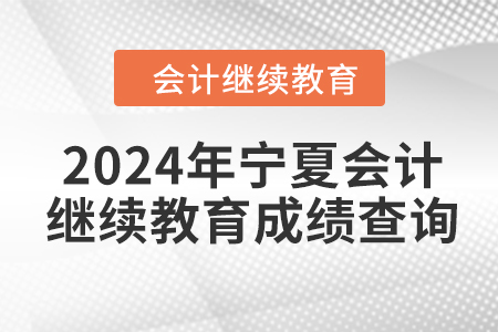 2024年寧夏回族自治區(qū)會計繼續(xù)教育成績查詢方式