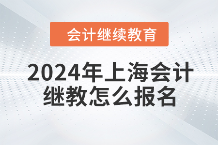 2024年上海會(huì)計(jì)繼續(xù)教育怎么報(bào)名？