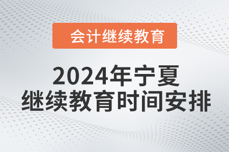 2024年寧夏回族自治區(qū)會計人員繼續(xù)教育時間安排