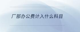 廠部辦公費計入什么科目
