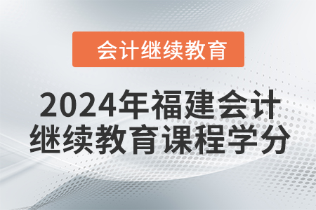 2024年福建會計繼續(xù)教育課程學(xué)分