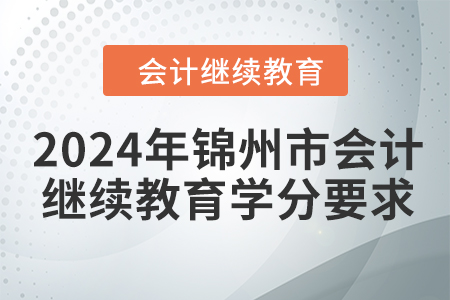 2024年錦州市會(huì)計(jì)人員繼續(xù)教育學(xué)分要求