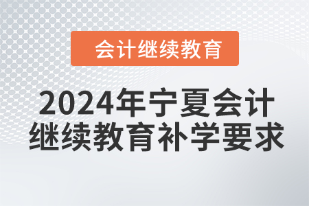 2024年寧夏回族自治區(qū)會(huì)計(jì)繼續(xù)教育補(bǔ)學(xué)要求