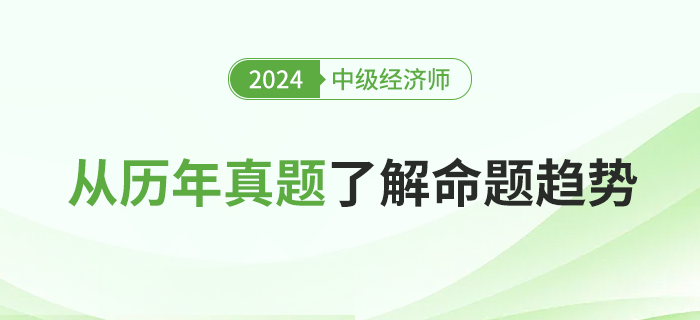 從歷年真題了解2024年中級經(jīng)濟師考試命題趨勢