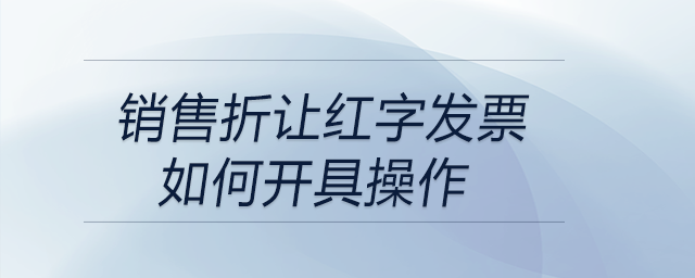 銷售折讓紅字發(fā)票如何開(kāi)具操作