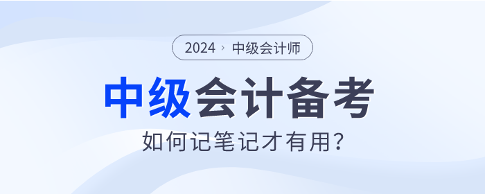 速查看！2024年中級(jí)會(huì)計(jì)師備考如何記筆記才有用？