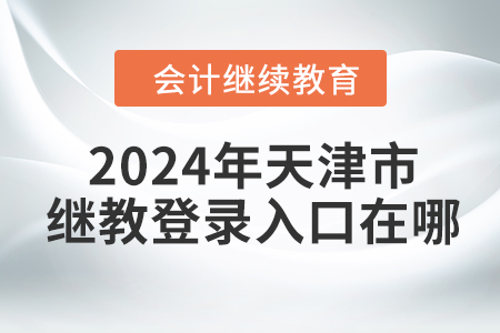 2024年天津市繼續(xù)教育登錄入口在哪？