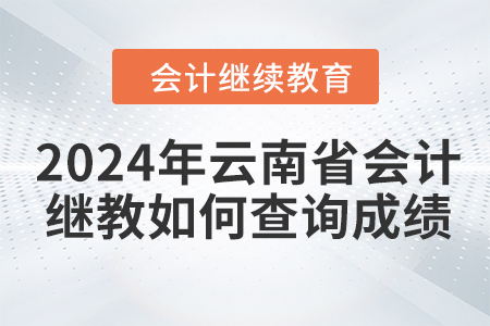 2024年云南省會(huì)計(jì)繼續(xù)教育如何查詢成績？