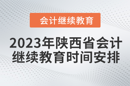 2023年陜西省會計人員繼續(xù)教育時間安排