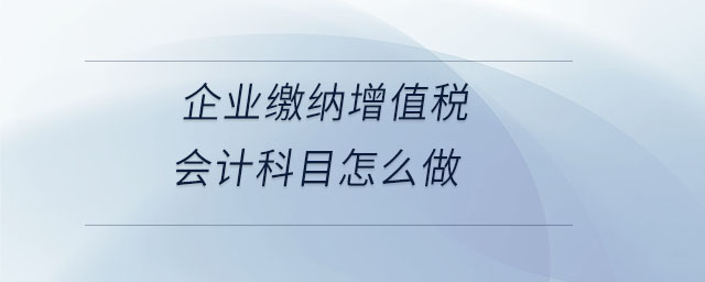 企業(yè)繳納增值稅會計(jì)科目怎么做