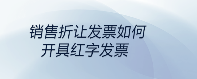銷售折讓發(fā)票如何開(kāi)具紅字發(fā)票