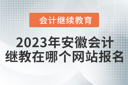 2023年安徽會計繼續(xù)教育在哪個網(wǎng)站報名？