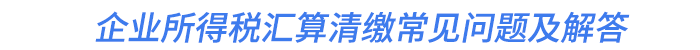 企業(yè)所得稅匯算清繳常見問題及解答