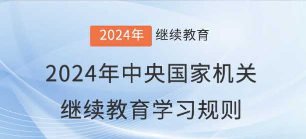 2024年中央國家機關(guān)會計專業(yè)技術(shù)人員繼續(xù)教育學(xué)習(xí)規(guī)則