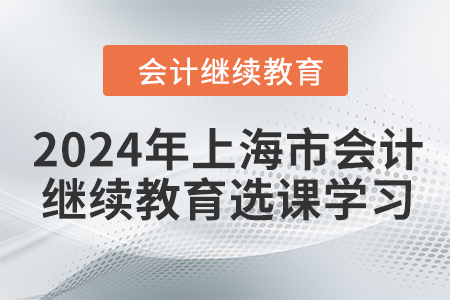2024年上海市會計人員繼續(xù)教育選課學(xué)習(xí)要求