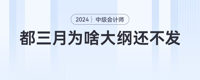 急！都三月份了，為啥中級會計大綱還不發(fā)，不會憋大招吧！