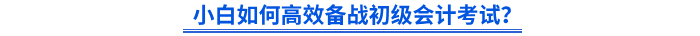 小白如何高效備戰(zhàn)初級(jí)會(huì)計(jì)考試？