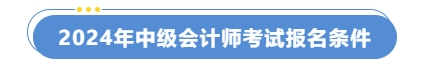 2024年中級(jí)會(huì)計(jì)師考試報(bào)名條件