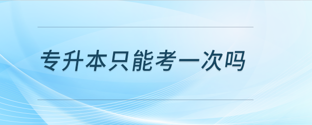 專升本只能考一次嗎