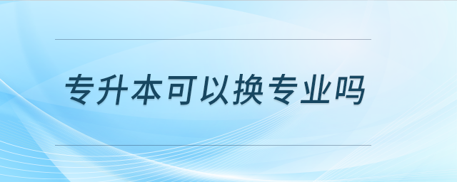專升本可以換專業(yè)嗎