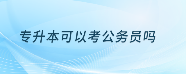 專升本可以考公務員嗎