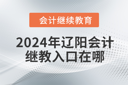 2024年遼陽會計繼續(xù)教育入口在哪？