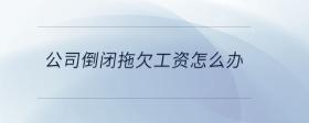 公司倒閉拖欠工資怎么辦