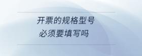 開票的規(guī)格型號必須要填寫嗎