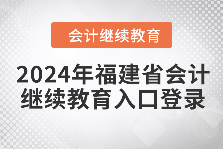 2024年福建省會計繼續(xù)教育入口登錄要求