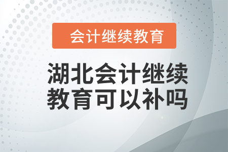 2024年湖北會(huì)計(jì)繼續(xù)教育可以補(bǔ)嗎？