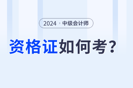 2024年中級(jí)會(huì)計(jì)師資格證怎么考？