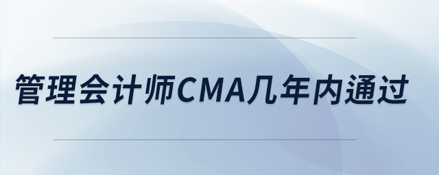 管理會(huì)計(jì)師cma幾年內(nèi)通過