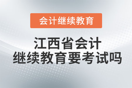 2023年江西省會計繼續(xù)教育要考試嗎？