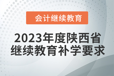 2023年度陜西省會計繼續(xù)教育補學要求