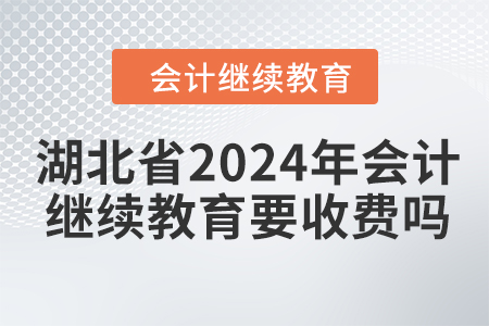 湖北省2024年會(huì)計(jì)繼續(xù)教育要收費(fèi)嗎？