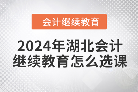 2024年湖北會計繼續(xù)教育怎么選課？