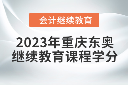 2023年重慶東奧會(huì)計(jì)繼續(xù)教育課程學(xué)分