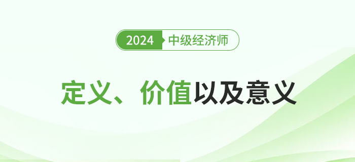 2024年中級經(jīng)濟師考試定義、價值及其意義！