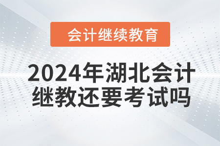 2024年湖北會計繼續(xù)教育還要考試嗎？