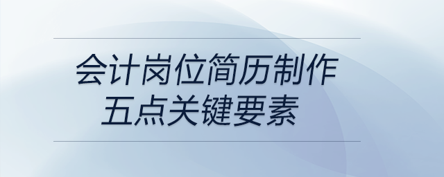 會(huì)計(jì)崗位簡歷制作關(guān)鍵的要素有這五點(diǎn)