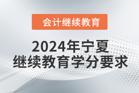 2024年寧夏回族自治區(qū)會計人員繼續(xù)教育學分要求