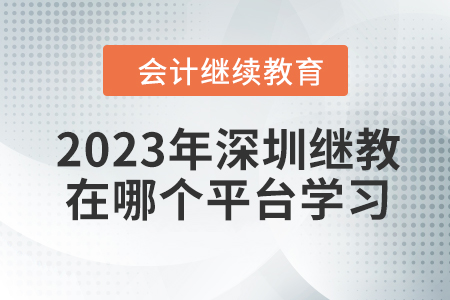 2023年深圳會計繼續(xù)教育在哪個平臺學(xué)習(xí)？
