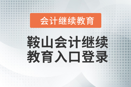 鞍山2023年會(huì)計(jì)繼續(xù)教育入口登錄