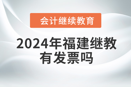 2024年福建繼續(xù)教育有發(fā)票嗎？