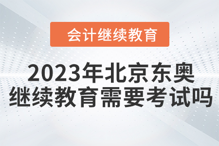 2023年北京東奧繼續(xù)教育需要考試嗎？