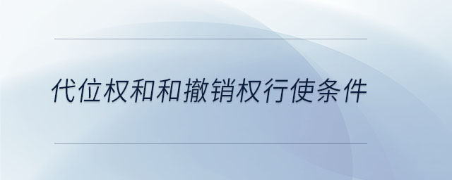 代位權(quán)和和撤銷(xiāo)權(quán)行使條件