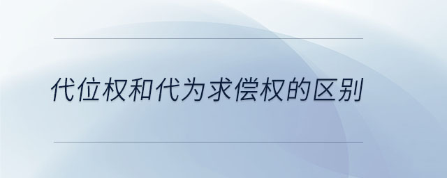 代位權(quán)和代為求償權(quán)的區(qū)別