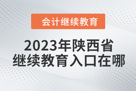 2023年陜西省會計繼續(xù)教育入口在哪？