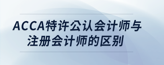 acca特許公認(rèn)會計師與注冊會計師的區(qū)別
