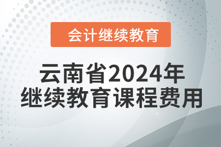 云南省2024年會計(jì)繼續(xù)教育課程費(fèi)用